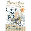 Chicken Soup for the Soul: Christian Teen Talk: Christian Teens Share Their Stories of Support, Inspiration and Growing Up