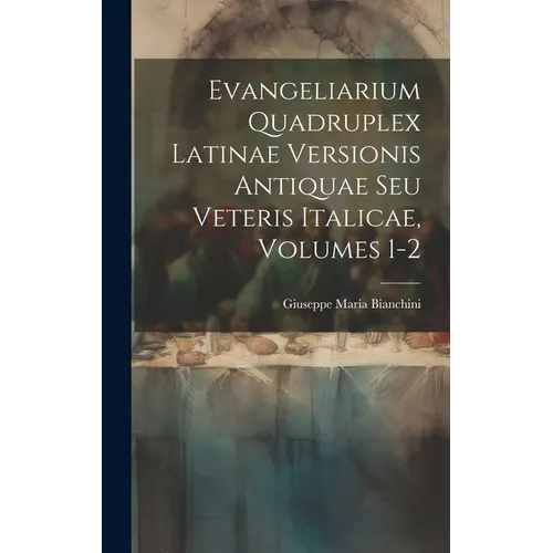 Evangeliarium Quadruplex Latinae Versionis Antiquae Seu Veteris Italicae, Volumes 1-2