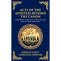 Acts of the Apostles Beyond the Canon: Untold Miracles & Adventures of Peter, Paul, John, Andrew, Thomas, and Barnabas (Deluxe Hardbound Edition)