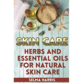 Skin Care: Herbs And Essential Oils for Natural Skin Care: (Natural Skin Care, Homemade Skin Care)