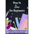 How to Sew for Beginners - A Beginner's Guide to Learn How to Sew Step-By-Step