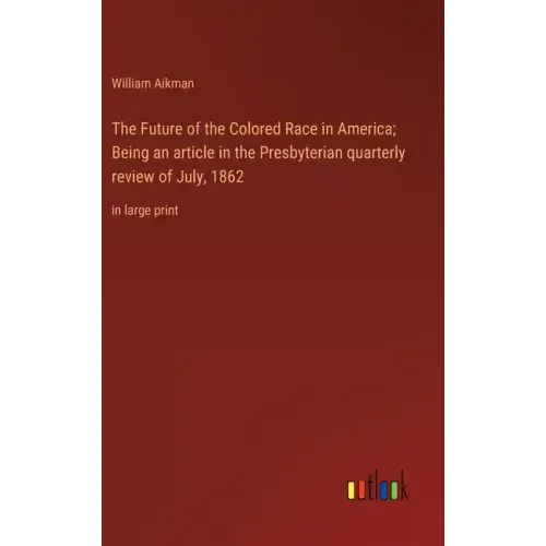 The Future of the Colored Race in America; Being an article in the Presbyterian quarterly review of July, 1862: in large print