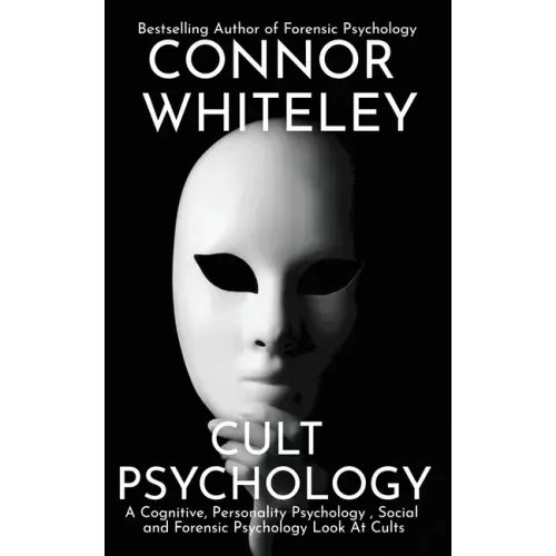 Cult Psychology: A Cognitive, Personality Psychology, Social and Forensic Psychology Look At Cults
