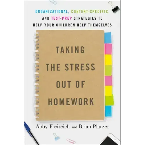 Taking the Stress Out of Homework: Organizational, Content-Specific, and Test-Prep Strategies to Help Your Childrenhelp Themselves