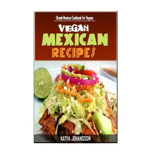 Vegan Mexican Cookbook: Simple Mexican Cookbook For Vegans