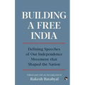Building a Free India Defining Speeches of Our Independence Movement That Shaped the Nation