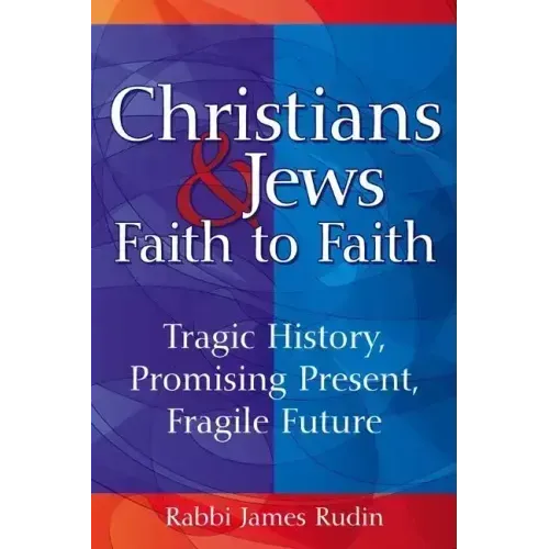 Christians & Jews--Faith to Faith: Tragic History, Promising Present, Fragile Future