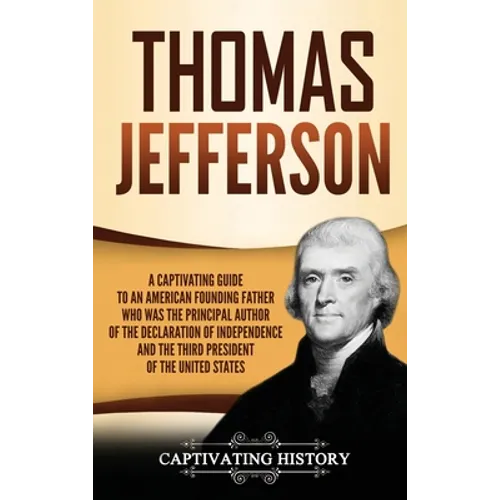 Thomas Jefferson: A Captivating Guide to an American Founding Father Who Was the Principal Author of the Declaration of Independence and the Third Pre