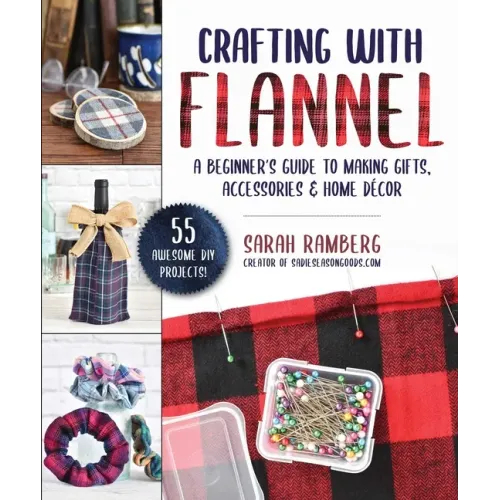 Crafting with Flannel: A Beginner's Guide to Making Gifts, Accessories & Home Décor