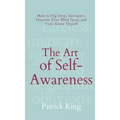 The Art of Self-Awareness: How to Dig Deep, Introspect, Discover Your Blind Spots, and Truly Know Thyself