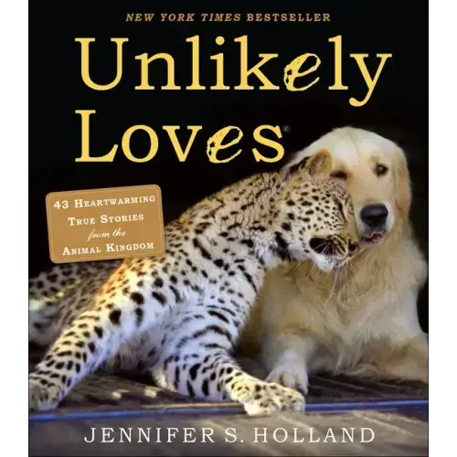 Unlikely Loves: 43 Heartwarming Stories from the Animal Kingdom