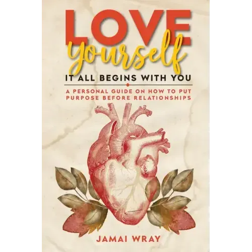 Love Yourself: It all begins with you: A personal guide on how to put purpose before relationships
