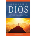 Acercarse a Dios: Para conocer más al Padre y lo que Él espera de Sus hijos