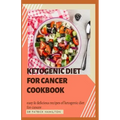 Ketogenic Diet for Cancer Cookbook: Easy and delicious recipes of ketogenic diet for cancer