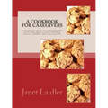 A Cookbook for Caregivers: A caregiver's guide to cooking healthy meals that support brain health in seniors, children and even yourself.