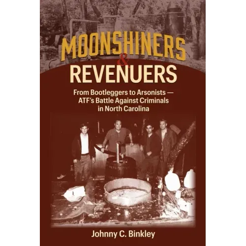 Moonshiners & Revenuers: From Bootleggers to Arsonists - Atf's Battle Against Criminals in North Carolina