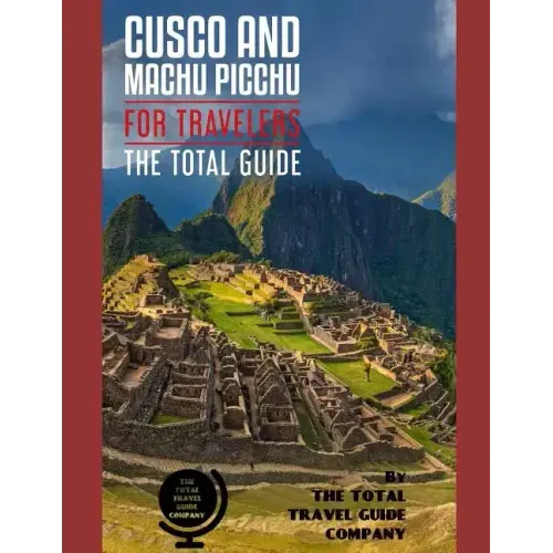 CUSCO AND MACHU PICCHU FOR TRAVELERS. The total guide: The comprehensive traveling guide for all your traveling needs. By THE TOTAL TRAVEL GUIDE COMPA