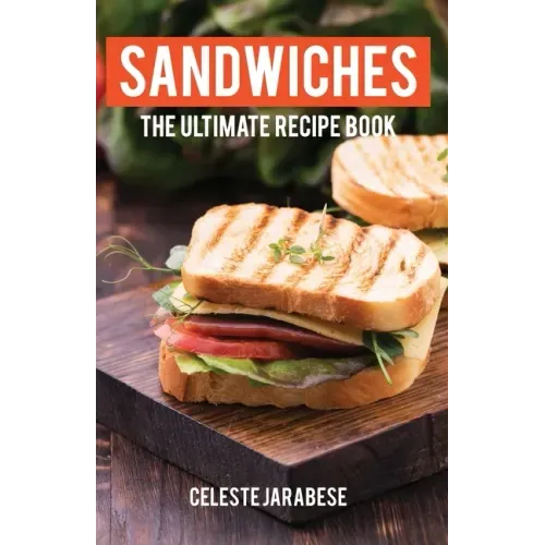 Sandwiches: The Ultimate Recipe Book