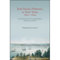 José María Heredia in New York, 1823-1825: An Exiled Cuban Poet in the Age of Revolution, Selected Letters and Verse