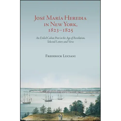José María Heredia in New York, 1823-1825: An Exiled Cuban Poet in the Age of Revolution, Selected Letters and Verse
