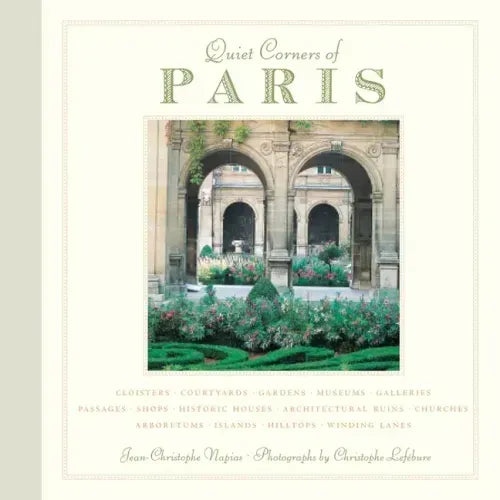 Quiet Corners of Paris: Cloisters, Courtyards, Gardens, Museums, Galleries, Passages, Shops, Historic Houses, Architectural Ruins, Churches, Arboretum