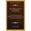 The Philosophy Of Civilization: Part 1, The Decay And The Restoration Of Civilization; Part 2, Civilization And Ethics