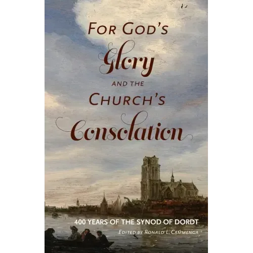 For God's Glory and the Church's Consolation: 400 Years of the Synod of Dordt