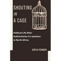 Shouting in a Cage: Political Life After Authoritarian Co-Optation in North Africa