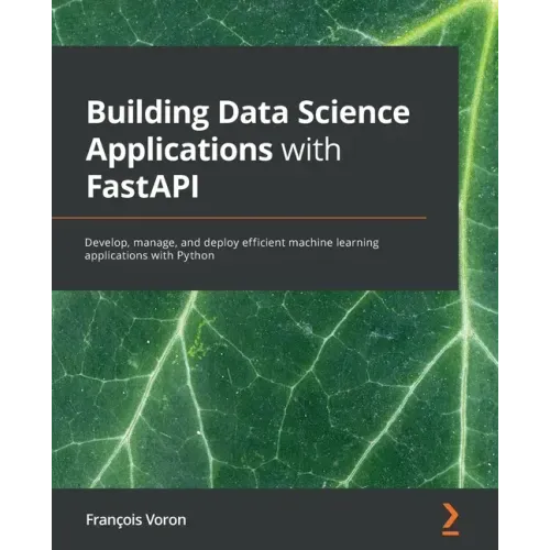 Building Data Science Applications with FastAPI: Develop, manage, and deploy efficient machine learning applications with Python