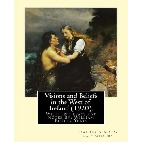 Visions and Beliefs in the West of Ireland (1920). By: Lady Gregory, and By: W. B. Yeats: With two esays and notes By: William Butler Yeats ( 13 June