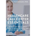 Healthcare Call Center Essentials: Optimize Your Medical Contact Center to Improve Patient Outcomes and Drive Organizational Success