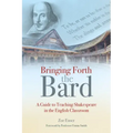 Bringing Forth the Bard: A Guide to Teaching Shakespeare in the English Classroom