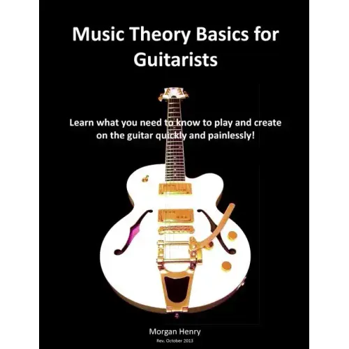 Music Theory Basics for Guitarists: Learn What You Need To Know To Create On The Guitar Quickly and Painlessly