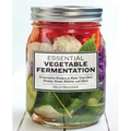 Essential Vegetable Fermentation: 70 Inventive Recipes to Make Your Own Pickles, Kraut, Kimchi, and More