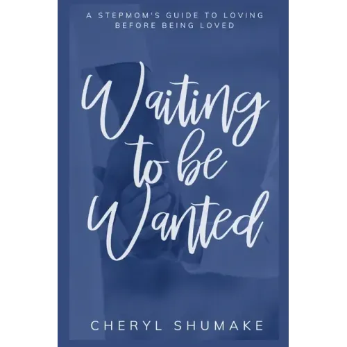 Waiting to be Wanted: A Stepmom's Guide to Loving Before Being Loved