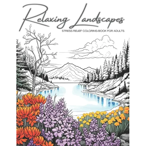 Relaxing Landscapes: Stress Relief Coloring Book for Adults: Featuring Cute Flowers and Mindful Nature Scenes. Explore Calm Beaches, Soothing Forests,