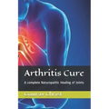 Arthritis Cure: A complete Naturopathic Healing of Joints