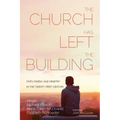 The Church Has Left the Building: Faith, Parish, and Ministry in the Twenty-First Century