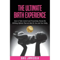 The Ultimate Birth Experience: How to Take Control and Proactively Choose the Birthing Options That are Best for you and Your Baby