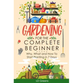 Gardening For Complete Beginners: Why, What and How To Start Planting In 7 Days!