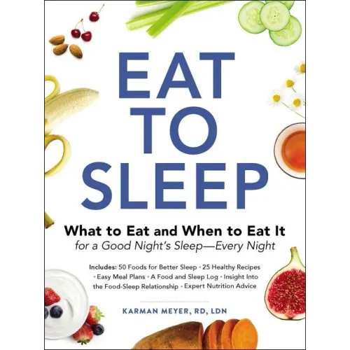 Eat to Sleep: What to Eat and When to Eat It for a Good Night's Sleep--Every Night
