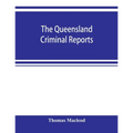 The Queensland criminal reports: being a reprint of all criminal cases reported in the Supreme Court reports, vols. 1 to 5 (1860-1881), the Queensland