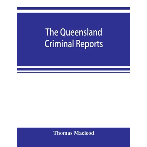 The Queensland criminal reports: being a reprint of all criminal cases reported in the Supreme Court reports, vols. 1 to 5 (1860-1881), the Queensland