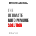 The Ultimate Autoimmune Solution: A Revolutionary Plan to Prevent and Reverse Autoimmune Diseases