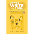 How To Write A Book: A Blueprint For How To Write, Publish And Market Your Very Own Non-fiction Book