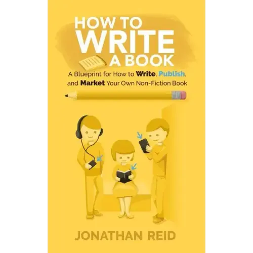 How To Write A Book: A Blueprint For How To Write, Publish And Market Your Very Own Non-fiction Book