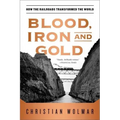 Blood, Iron, and Gold: How the Railroads Transformed the World