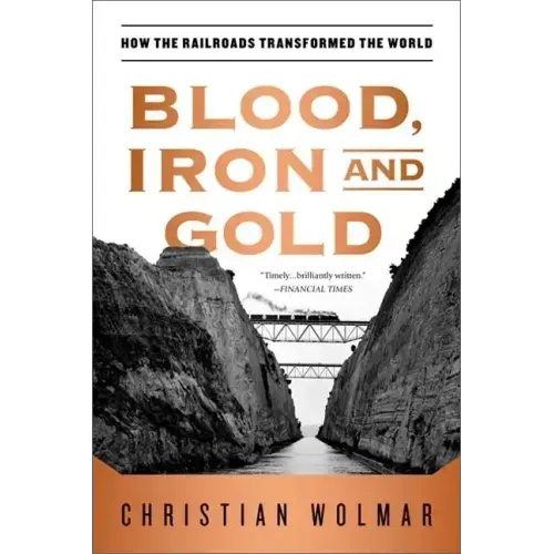 Blood, Iron, and Gold: How the Railroads Transformed the World