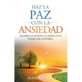Haz La Paz Con La Ansiedad: Maneja lo bueno, lo malo y lo fuera de control