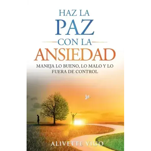 Haz La Paz Con La Ansiedad: Maneja lo bueno, lo malo y lo fuera de control